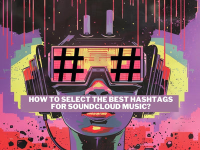 How to Select the Best Hashtags for Soundcloud Music?